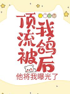 顶流被我鸽后，他将我曝光了