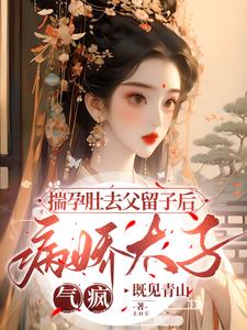 揣孕肚去父留子后病娇太子气疯