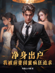 净身出户,我被前妻闺蜜疯狂追求阅读