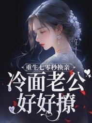 重生七零秒换亲,冷面老公好好撩无弹窗