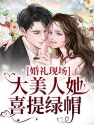 婚礼现场，大美人她喜提绿帽秦季黎焰