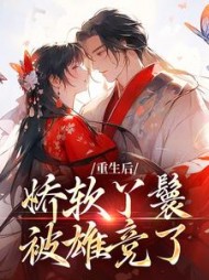 重生后，娇软丫鬟被雄竞了全部阅读