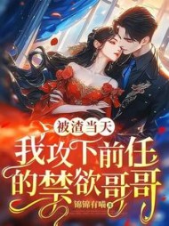 被渣当天,我攻下前任的禁欲哥哥完整版
