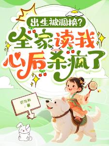 出生被调换？全家读我心后杀疯了阅读
