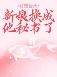 订婚当天，新娘换成他秘书了(牛角包)阅读