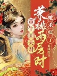 重生回夫君兼祧两房时，她杀疯了最新