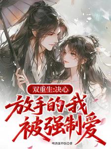 双重生：决心放手的我被强制爱最新