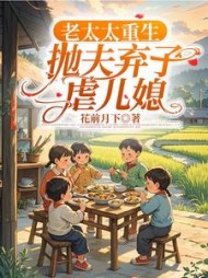 老太太重生，抛夫弃子虐儿媳最新