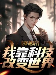 穿越后，我靠科技改变世界完整版阅读