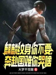 麒麟纹身你不要，奔赴国难你哭啥阅读