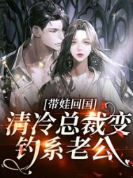 带娃回国,清冷总裁变钓系老公阅读