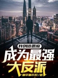 我创造恶魔,成为最强大反派阅读