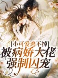 小可爱逃不掉!被病娇大佬强制囚宠阅读