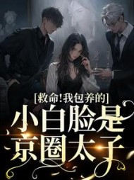 救命!我包养的小白脸是京圈太子最新