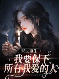 末日重生,我要保下所有我爱的人精彩
