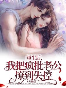 重生后,我把疯批老公撩到失控阅读