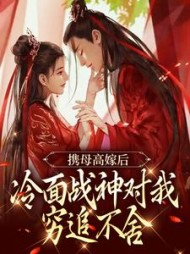 携母高嫁后,冷面战神对我穷追不舍