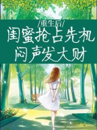 重生后闺蜜抢占先机闷声发大财颜青燕