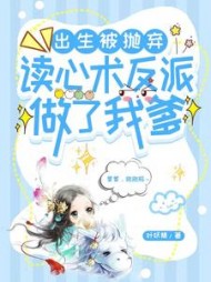 出生被抛弃，读心术反派做了我爹阅读无弹窗
