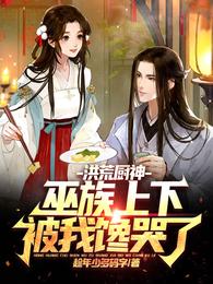 洪荒厨神：巫族上下被我馋哭了(趁年少多码字) - 洪荒厨神：巫族上下被我馋哭了全文在线阅读 - 洪荒厨神：巫族上下被我馋哭了最新章节 - 润准网