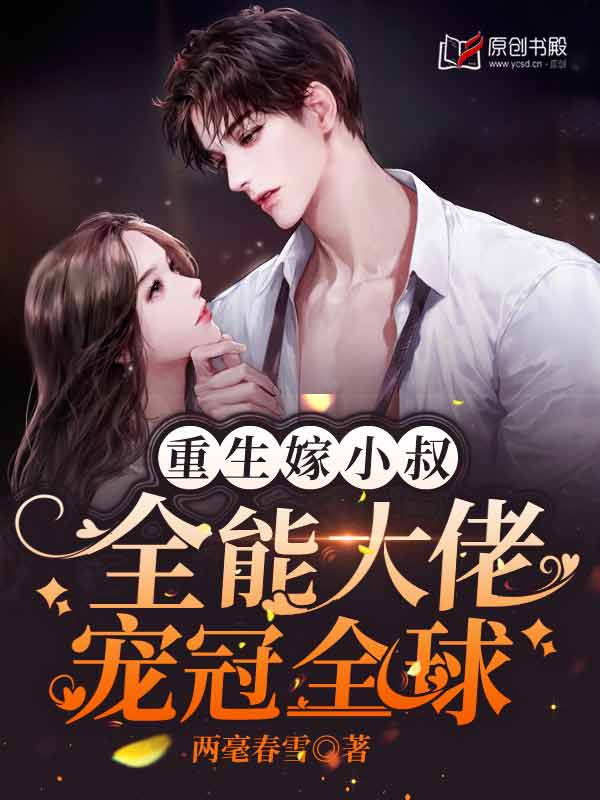 重生嫁小叔，全能大佬宠冠全球(两毫春雪) - 重生嫁小叔，全能大佬宠冠全球全文在线阅读 - 重生嫁小叔，全能大佬宠冠全球最新章节 - 润准网