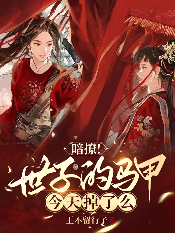 暗撩！世子的马甲今天掉了么(王不留行子) - 暗撩！世子的马甲今天掉了么全文在线阅读 - 暗撩！世子的马甲今天掉了么最新章节 - 润准网