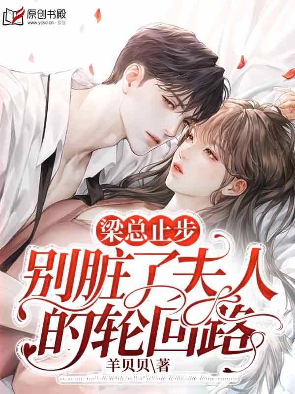 梁总止步，别脏了夫人的轮回路(羊贝贝) - 梁总止步，别脏了夫人的轮回路全文在线阅读 - 梁总止步，别脏了夫人的轮回路最新章节 - 润准网
