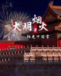 大明烟火(阳光下写字) - 大明烟火全文在线阅读 - 大明烟火最新章节 - 润准网