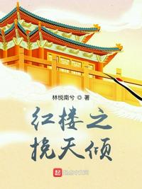 红楼之挽天倾(林悦南兮) - 红楼之挽天倾全文在线阅读 - 红楼之挽天倾最新章节 - 润准网