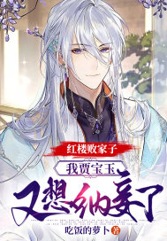 红楼败家子：我贾宝玉，又想纳妾了(吃饭的萝卜) - 红楼败家子：我贾宝玉，又想纳妾了全文在线阅读 - 红楼败家子：我贾宝玉，又想纳妾了最新章节 - 润准网