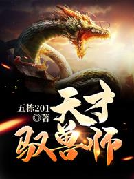 天才驭兽师(五栋201) - 天才驭兽师全文在线阅读 - 天才驭兽师最新章节 - 润准网