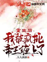 重生后我被疯批帝王缠上了(九九酒酒) - 重生后我被疯批帝王缠上了全文在线阅读 - 重生后我被疯批帝王缠上了最新章节 - 润准网