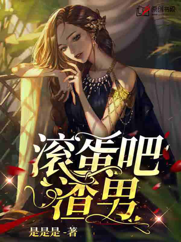 滚蛋吧，渣男(是是是) - 滚蛋吧，渣男全文在线阅读 - 滚蛋吧，渣男最新章节 - 润准网