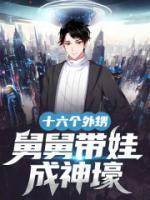 十六个外甥，舅舅带娃成神壕(洛风白凝冰) - 十六个外甥，舅舅带娃成神壕全文在线阅读 - 十六个外甥，舅舅带娃成神壕最新章节 - 润准网