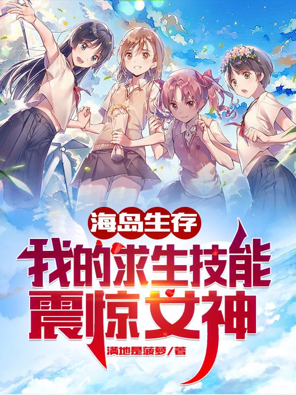 海岛生存：我的求生技能震惊女神(满地是菠萝) - 海岛生存：我的求生技能震惊女神全文在线阅读 - 海岛生存：我的求生技能震惊女神最新章节 - 润准网