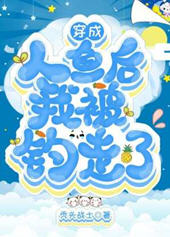 穿成人鱼后我被钓走了(秃头战士) - 穿成人鱼后我被钓走了全文在线阅读 - 穿成人鱼后我被钓走了最新章节 - 润准网