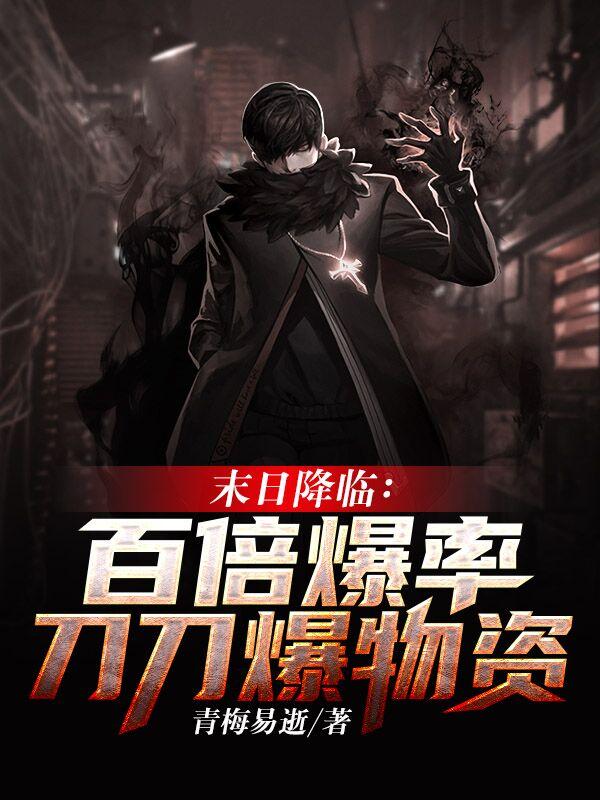 末日降临：百倍爆率刀刀爆物资(青梅易逝) - 末日降临：百倍爆率刀刀爆物资全文在线阅读 - 末日降临：百倍爆率刀刀爆物资最新章节 - 润准网