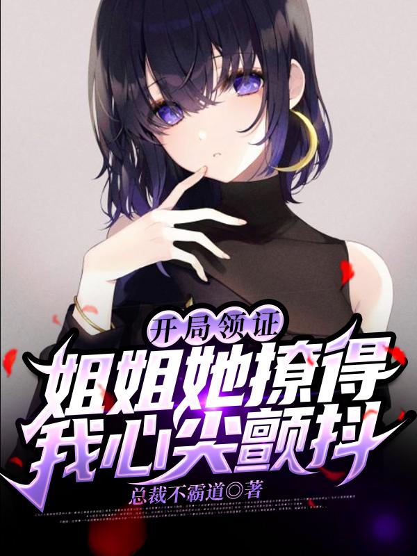 开局领证，姐姐她撩得我心尖颤抖(总裁不霸道) - 开局领证，姐姐她撩得我心尖颤抖全文在线阅读 - 开局领证，姐姐她撩得我心尖颤抖最新章节 - 润准网