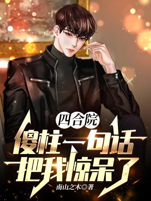 四合院：傻柱一句话把我惊呆了(南山之木) - 四合院：傻柱一句话把我惊呆了全文在线阅读 - 四合院：傻柱一句话把我惊呆了最新章节 - 润准网