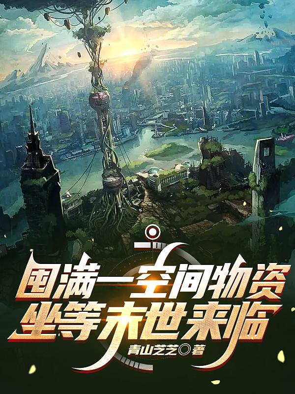 囤满一空间物资，坐等末世来临(青山芝芝) - 囤满一空间物资，坐等末世来临全文在线阅读 - 囤满一空间物资，坐等末世来临最新章节 - 润准网