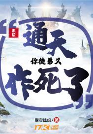 洪荒：通天！你徒弟又作死(贩卖焦虑) - 洪荒：通天！你徒弟又作死全文在线阅读 - 洪荒：通天！你徒弟又作死最新章节 - 润准网