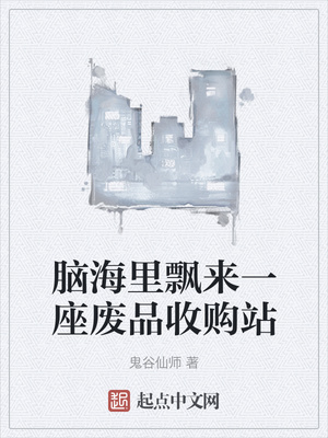 脑海里飘来一座废品收购站(鬼谷仙师) - 脑海里飘来一座废品收购站全文在线阅读 - 脑海里飘来一座废品收购站最新章节 - 润准网