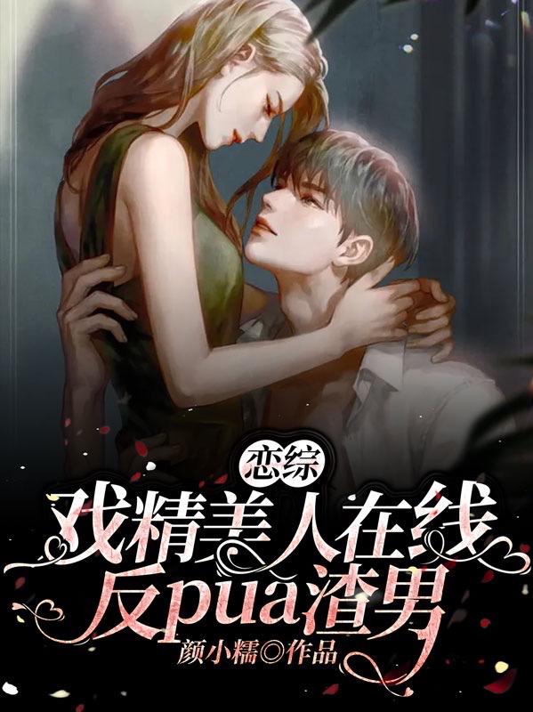 恋综：戏精美人在线反pua渣男(颜小糯) - 恋综：戏精美人在线反pua渣男全文在线阅读 - 恋综：戏精美人在线反pua渣男最新章节 - 润准网